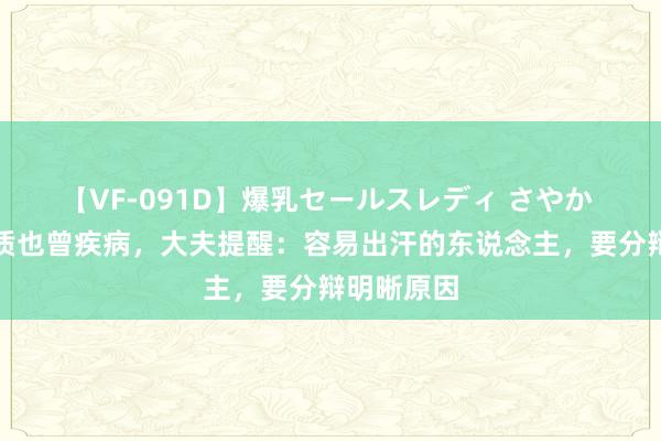 【VF-091D】爆乳セールスレディ さやか 出汗是体质也曾疾病，大夫提醒：容易出汗的东说念主，要分辩明晰原因
