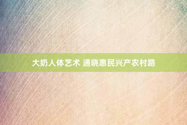 大奶人体艺术 通晓惠民兴产农村路
