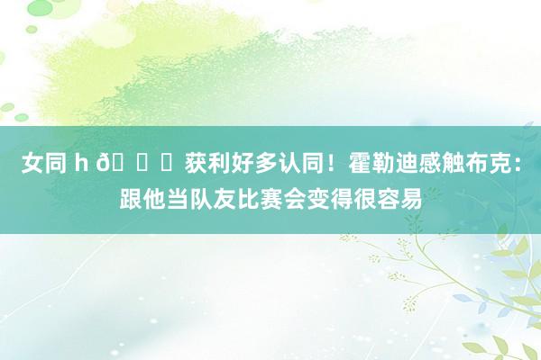 女同 h ?获利好多认同!霍勒迪感触布克:跟他当队友比赛会变得很容易