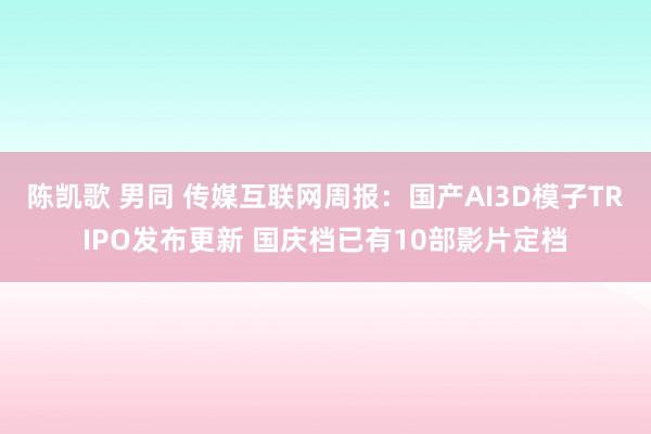 陈凯歌 男同 传媒互联网周报:国产AI3D模子TRIPO发布更新 国庆档已有10部影片定档