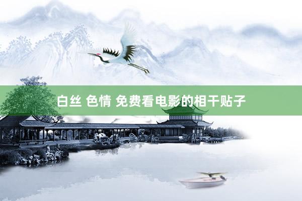 白丝 色情 免费看电影的相干贴子