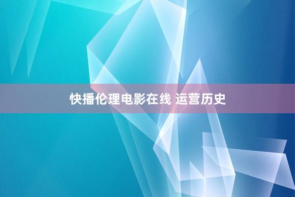 快播伦理电影在线 运营历史