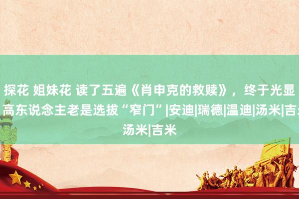 探花 姐妹花 读了五遍《肖申克的救赎》，终于光显，高东说念主老是选拔“窄门”|安迪|瑞德|温迪|汤米|吉米