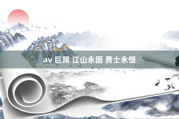 av 巨屌 江山永固 勇士永恒