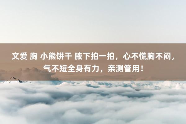 文爱 胸 小熊饼干 腋下拍一拍，心不慌胸不闷，气不短全身有力，亲测管用！