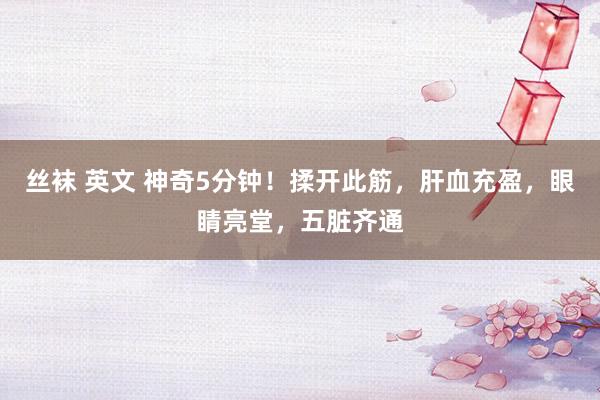 丝袜 英文 神奇5分钟！揉开此筋，肝血充盈，眼睛亮堂，五脏齐通