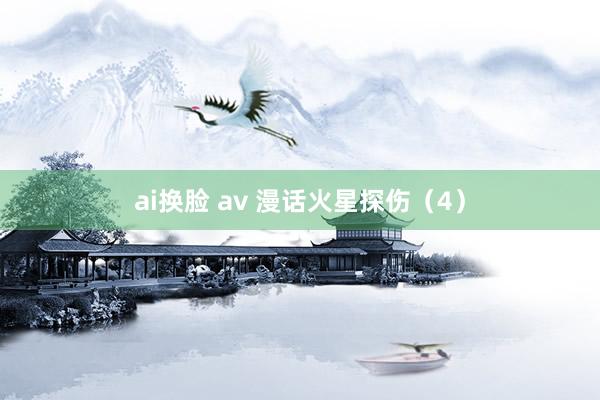 ai换脸 av 漫话火星探伤（4）