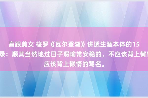 高跟美女 梭罗《瓦尔登湖》讲透生涯本体的15句经典语录：顺其当然地过日子瑕瑜常安稳的，不应该背上懒惰的骂名。