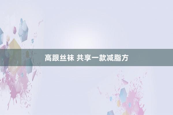高跟丝袜 共享一款减脂方
